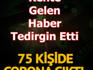 Kente Gelen Haber Korkuttu! 75 Kişide Çıktı