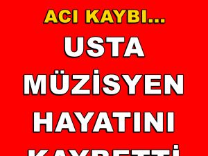 USTA MÜZİSYEN HAYATINI KAYBETTİ
