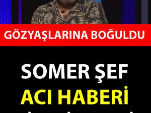 Somer Şef Acı Haberi Şimdi Verdi