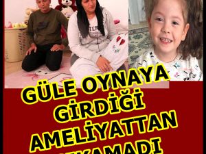 GÜLE OYNAYA GİRDİĞİ AMELİYATTAN ÇIKAMADI