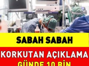 Sabah sabah korkutan açıklama: Günde 10 bin vaka var