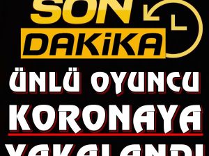 ÜNLÜ OYUNCU KORONAYA YAKALANDI