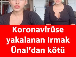 Koronavirüs olan Irmak Ünal'dan kötü haber geldi