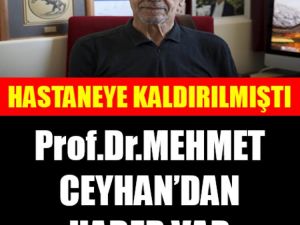 HASTANEYE KALDIRILMIŞTI PROF.DR.MEHMET CEYHAN'DAN HABER VAR