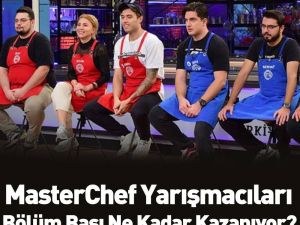MasterChef Yarışmacıları Bölüm Başı Ne Kadar Kazanıyor
