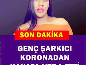 GENÇ YAŞTA UNLU ŞARKICIYI KAYBETTİK