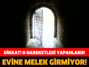 DİKKAT! O HAREKETLERİ YAPANLARIN EVİNE MELEK GİRMİYOR!