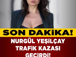 Nurgül yeşilçay trafik kazası geçirdi