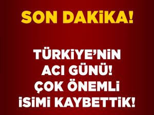 Türkiyenin acı kaybı hayatını kaybetti