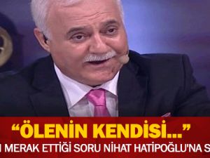 ÖLENİN KENDİSİ... HERKESİN MERAK ETTİĞİ SORU NİHAT HATİPOĞLU'NA SOR