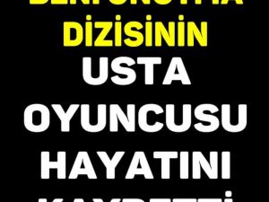”BENİ UNUTMA” DİZİSİNİN USTA OYUNCUSU HAYATINI KAYBETTİ
