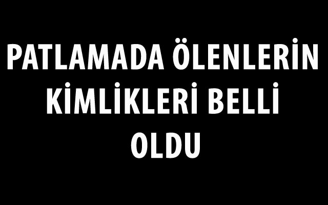 Patlamada Ölenlerin Kimlikleri Belli Oldu