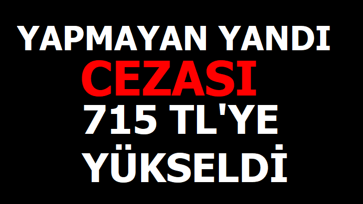 CEZASI 715 LİRAYA YÜKSELDİ