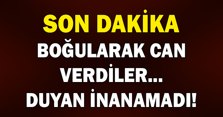 BOĞULARAK FECİ ŞEKİLDE CAN VERDİLER