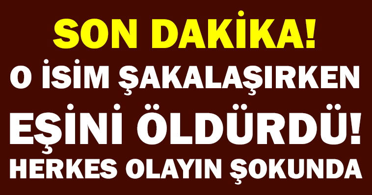 FLAŞ HABER! O İSİM ŞAKALAŞIRKEN EŞİNİ ÖLDÜRDÜ! HERKES OLAYIN ŞOKUNDA