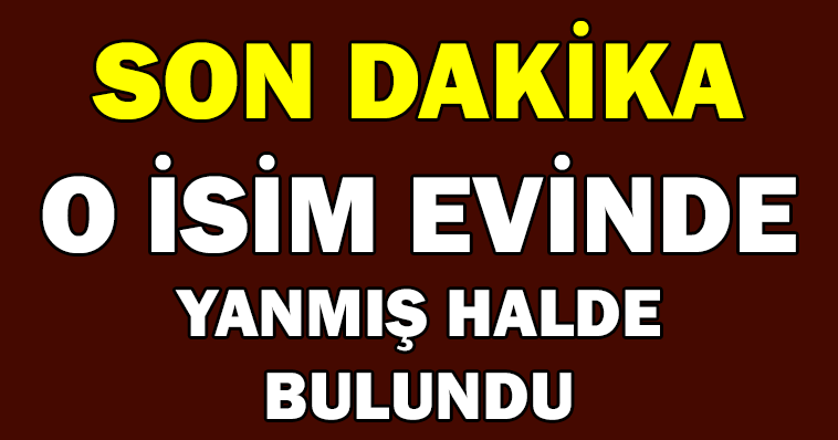 O İSİM YANMIŞ HALDE BULUNDU!