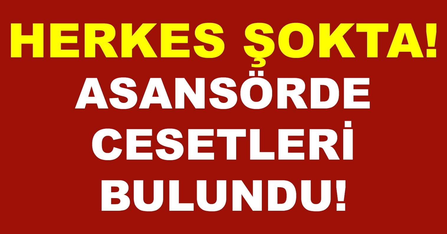 HERKES ŞOKTA! ASANSÖRDE CESETLERİ BULUNDU!
