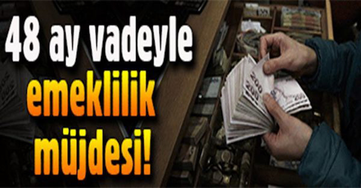 48 Ay Vadeyle Erken Emeklilik Müjdesi!