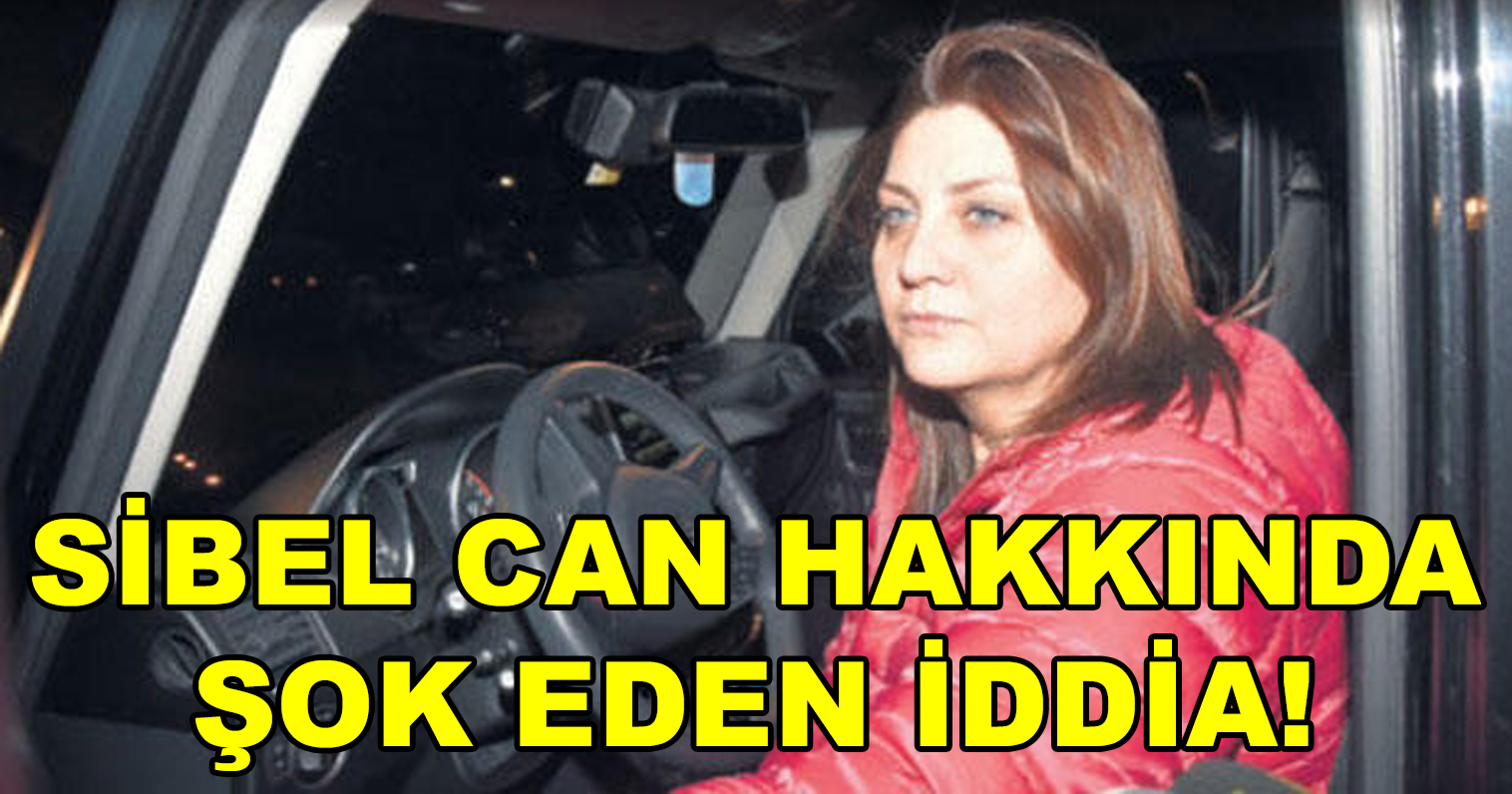 SİBEL CAN HAKKINDA ŞOK EDEN İDDİA!