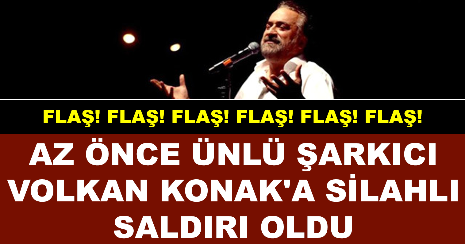 FLAŞ! HABER! AZ ÖNCE ÜNLÜ ŞARKICI VOLKAN KONAK'A SİLAHLI SALDIRI OLDU
