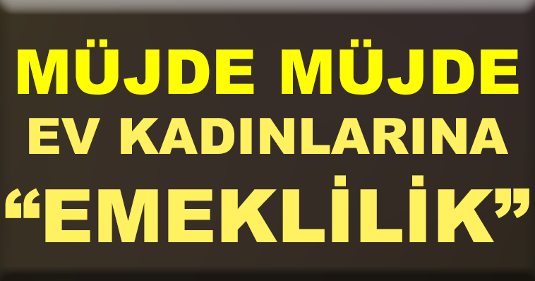 KADINLARI SEVİNÇTEN HAVAYA UÇURAN HABER! EV KADINI EMEKLİ OLACAK