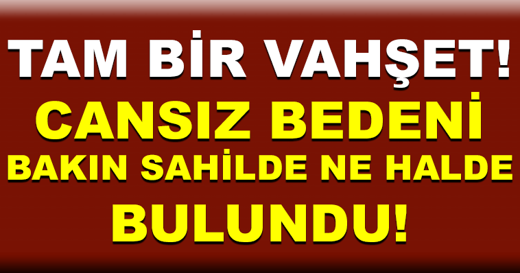 CANSIZ BEDENİ BAKIN SAHİLDE NE HALDE BULUNDU