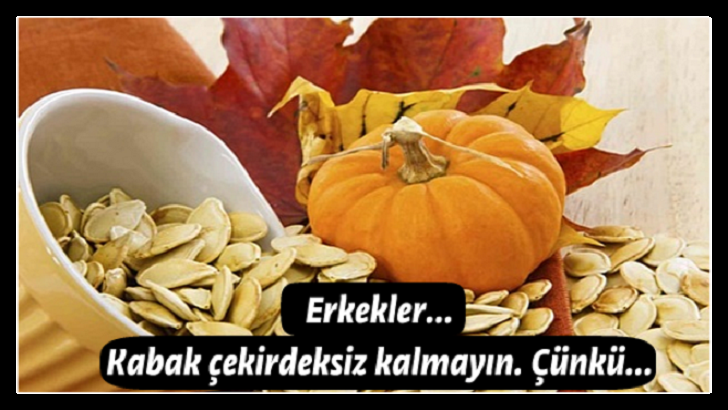 ERKEKLER… KABAK ÇEKİRDEKSİZ KALMAYIN. ÇÜNKÜ