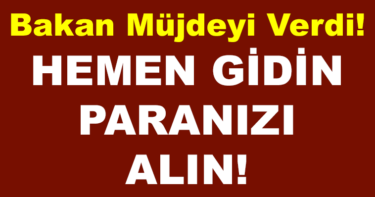 BAKAN MÜJDEYİ VERDİ! HEMEN GİDİN PARANIZI ALIN