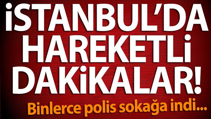 BİNLERCE POLİS SOKAĞA İNDİ HAREKETLİ DAKİKALAR