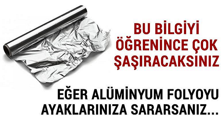 EĞER ALÜMİNYUM FOLYOYU AYAKLARINIZA SARARSANIZ