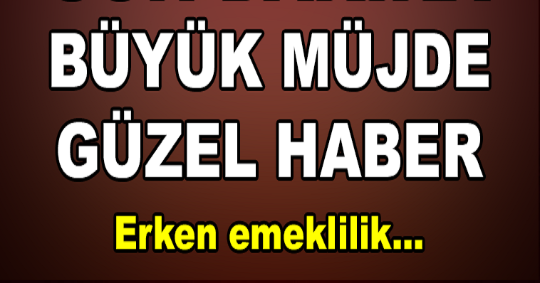 BÜYÜK MÜJDE! ERKEN EMEKLİLİK