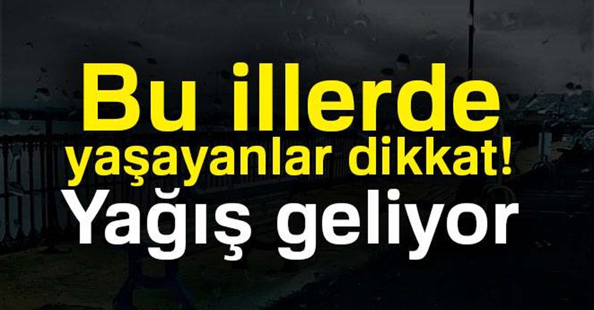 BU İLLERDE YAŞAYANLAR DİKKAT! KUVVETLİ YAĞIŞ GELİYOR!