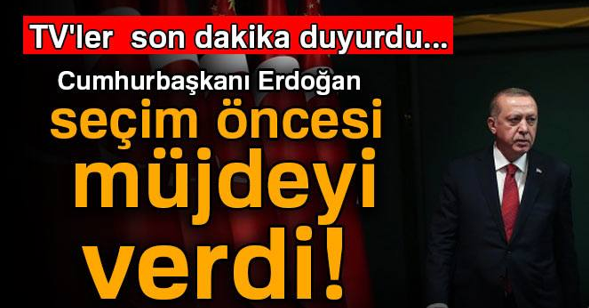 CUMHURBAŞKANI ERDOĞAN SEÇİM ÖNCESİ MÜJDEYİ VERDİ!