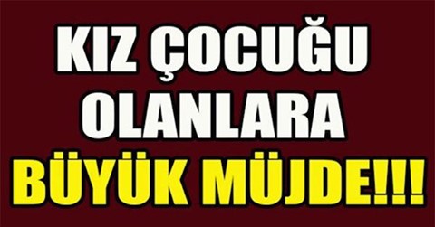 KIZ ÇOCUĞU OLANLARA BÜYÜK MÜJDE