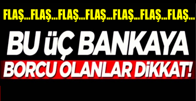 BU ÜÇ BANKAYA BORCU OLANLAR DİKKAT!