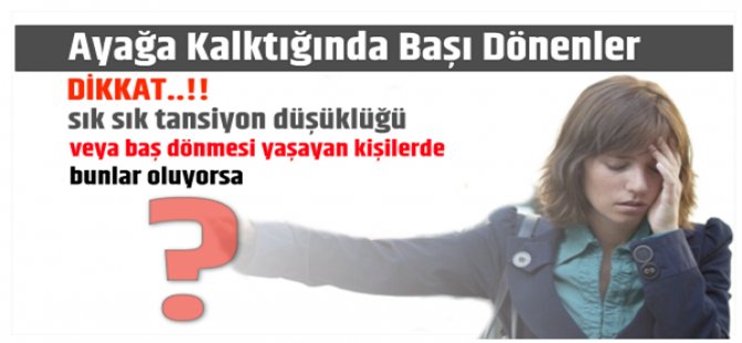 AYAĞA KALKTIĞINDA BAŞI DÖNENLER DİKKAT..!!