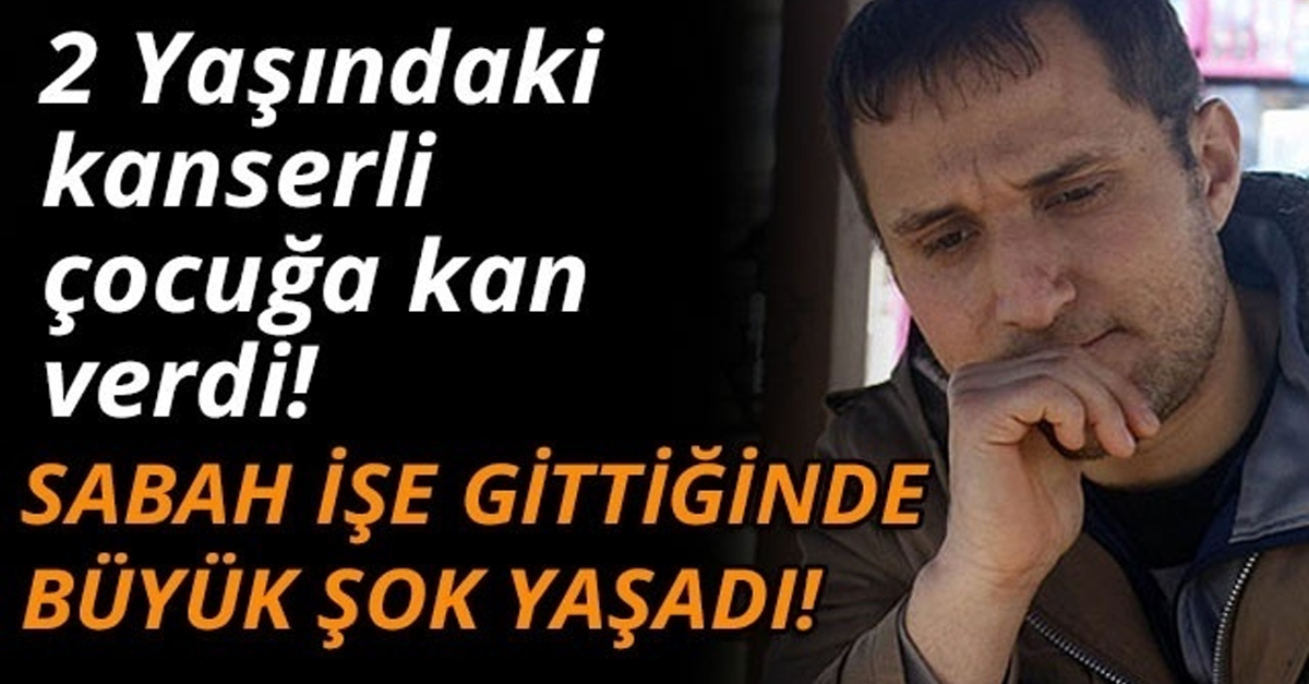 2 YAŞINDAKİ KANSER ÇOCUĞA KAN VERDİ! İŞE GİTTİĞİNDE ŞOK OLDU HAYATININ ŞOKUNU YAŞADI.