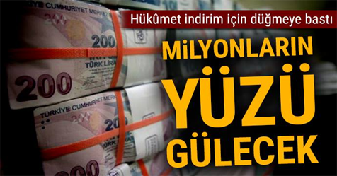 MİLYONLARIN YÜZÜ GÜLECEK. HÜKÛMET İNDİRİM İÇİN DÜĞMEYE BASTI!