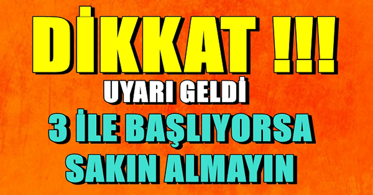 UYARI GELDİ ... İLE BAŞLIYORSA AMAN SAKIN ALMAYIN !...