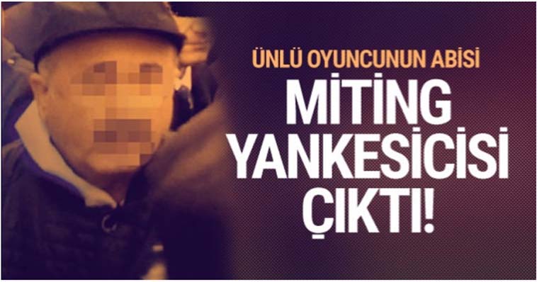 ÜNLÜ OYUNCUNUN ABİSİ MİTİNGLERİDE YANKESİCİLİK YAPIYOR