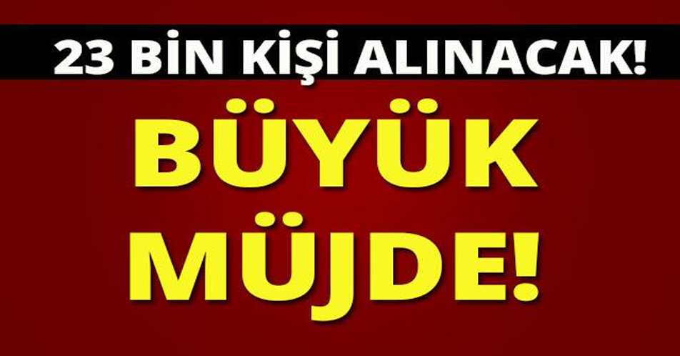 BÜYÜK MÜJDE! 23 BİN KİŞİ ALINACAK