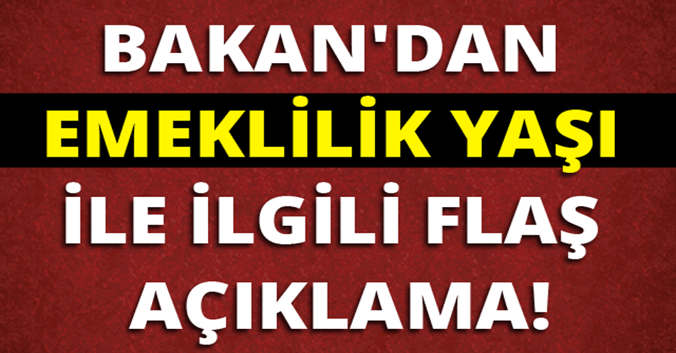 BAKAN'DAN EMEKLİLİK YAŞI İLE İLGİLİ FLAŞ AÇIKLAMA!