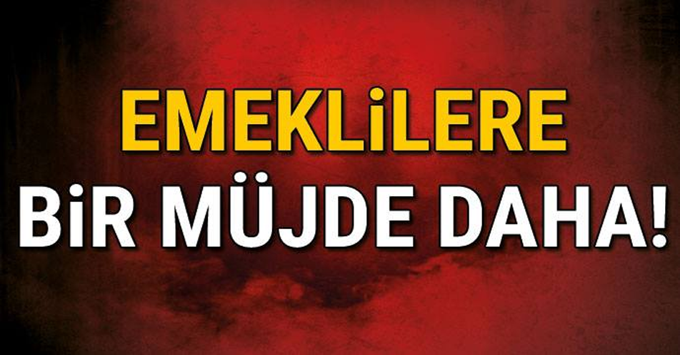 EMEKLİLERE BİR MÜJDE DAHA!