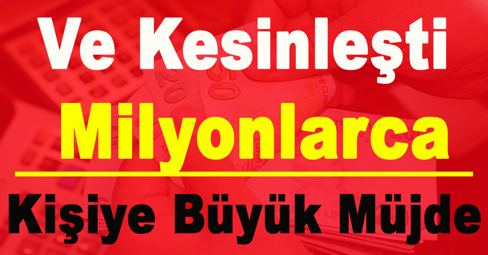 VE BEKLENEN HABER GELDİ MİLYONLARCA KİŞİYE BÜYÜK MÜJDE
