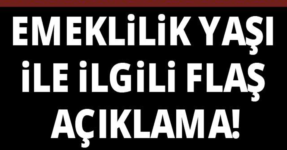 Emeklilik yaşı ile ilgili flaş açıklama!