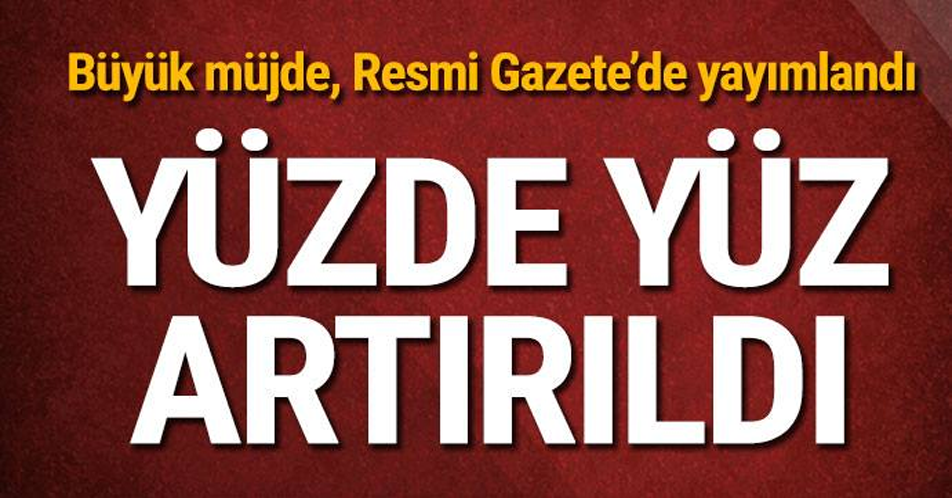 Büyük müjde, %100 artırıldı