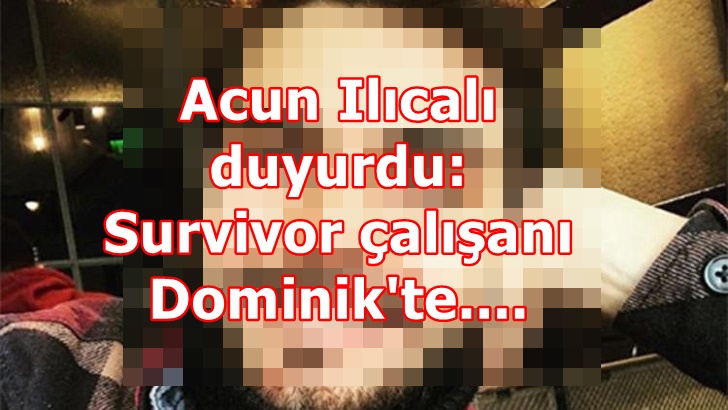 Acun Ilıcalı duyurdu: Survivor çalışanı Dominik'te