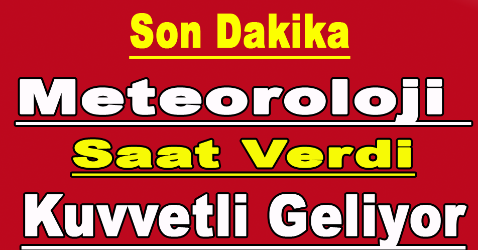 METEOROLOJİ SAAT VERDİ KUVVETLİ GELİYOR