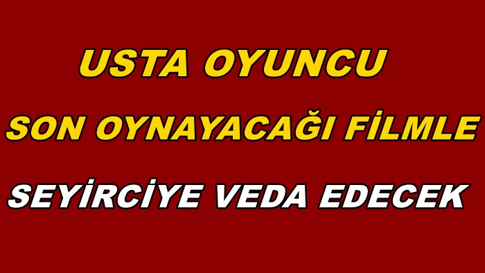 USTA OYUNCU SON OYNAYACAĞI FİLMLE SEYİRCİYE VEDA EDECEK...