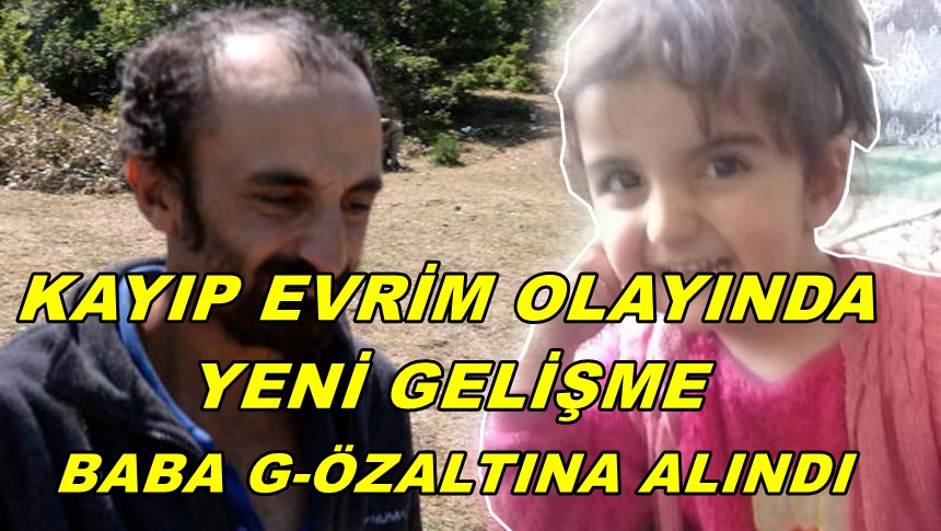 11 GÜNDÜR ARANAN MİNİK EVRİM'İN BABASI G-ÖZALTINA ALINDI